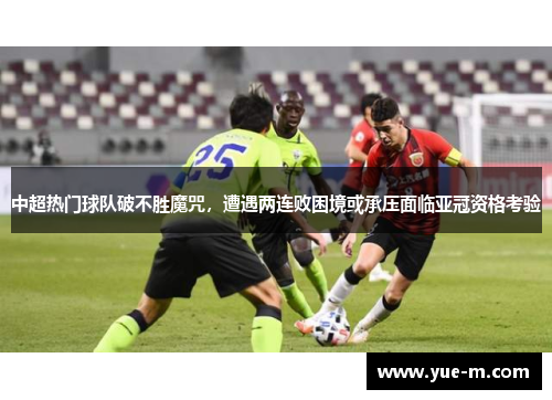 中超热门球队破不胜魔咒，遭遇两连败困境或承压面临亚冠资格考验