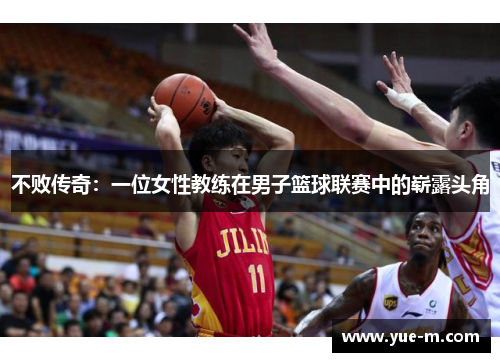 不败传奇：一位女性教练在男子篮球联赛中的崭露头角