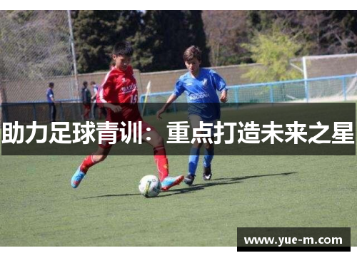 助力足球青训：重点打造未来之星