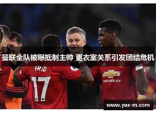曼联全队被曝抵制主帅 更衣室关系引发团结危机