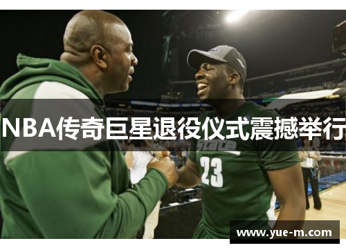 NBA传奇巨星退役仪式震撼举行