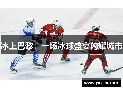 冰上巴黎：一场冰球盛宴闪耀城市
